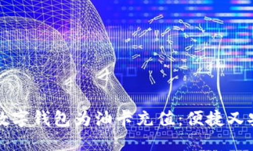 如何使用数字钱包为油卡充值：便捷又安全的方法