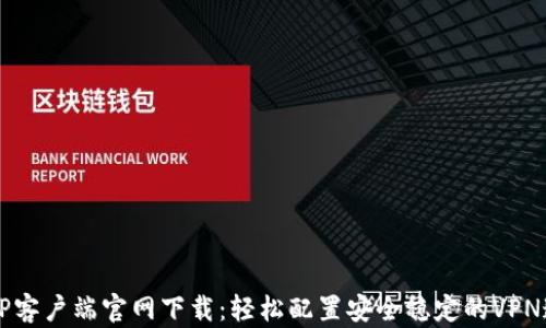 
L2TP客户端官网下载：轻松配置安全稳定的VPN连接