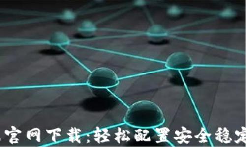 
L2TP客户端官网下载：轻松配置安全稳定的VPN连接