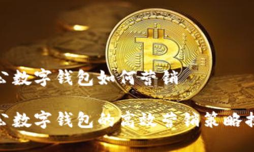对公数字钱包如何营销

对公数字钱包的高效营销策略揭秘