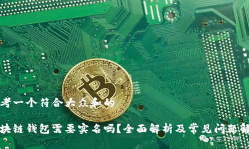 思考一个符合大众和的

区块链钱包需要实名吗？全面解析及常见问题解答