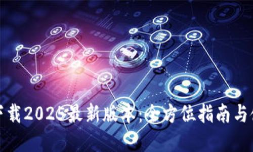 Tp钱包下载2025最新版本：全方位指南与使用技巧