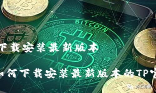tp官方下载安装最新版本

tiaoti如何下载安装最新版本的TP官方软件