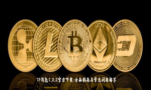  TP钱包1.3.2官方下载：全面指南与常见问题解答