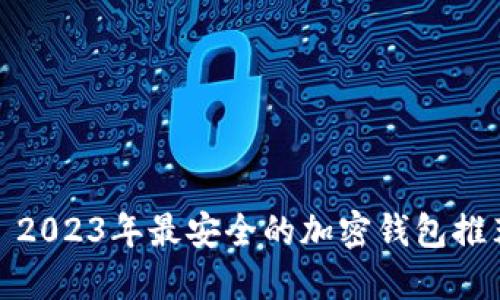 : 2023年最安全的加密钱包推荐