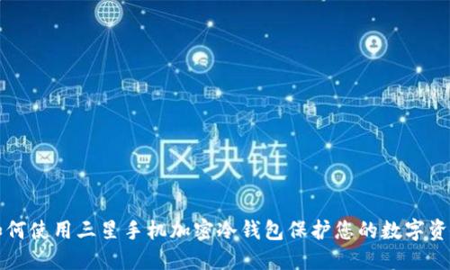 如何使用三星手机加密冷钱包保护您的数字资产
