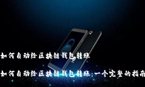 如何自动给区块链钱包转账

如何自动给区块链钱包转账：一个完整的指南