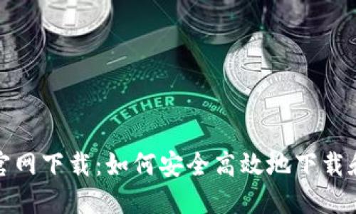 TP钱包中国官网下载：如何安全高效地下载和使用TP钱包