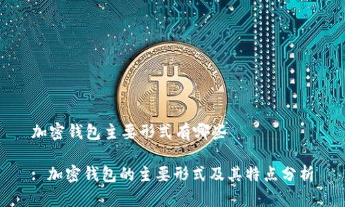 加密钱包主要形式有哪些

: 加密钱包的主要形式及其特点分析