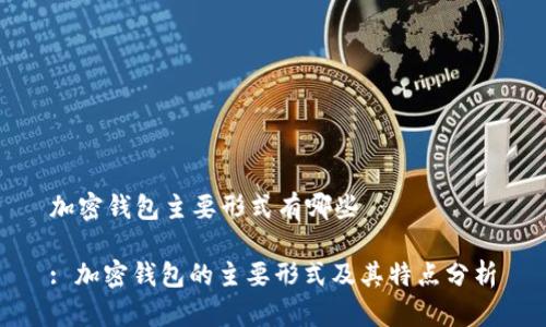 加密钱包主要形式有哪些

: 加密钱包的主要形式及其特点分析