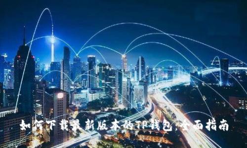 如何下载最新版本的TP钱包：全面指南