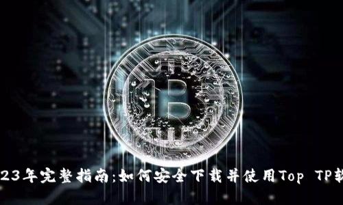 2023年完整指南：如何安全下载并使用Top TP软件