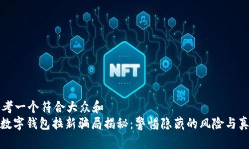 思考一个符合大众和  
: 数字钱包拉新骗局揭秘：警惕隐藏的风险与真相