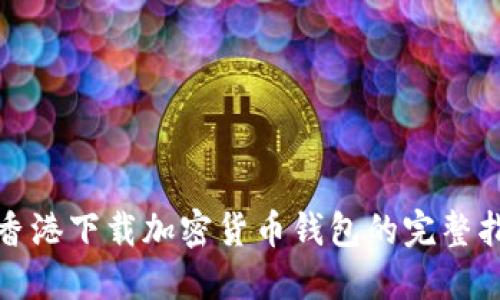 在香港下载加密货币钱包的完整指南