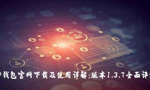 TP钱包官网下载及使用详解：版本1.3.7全面评测