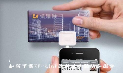 :
如何下载TP-Link最新版本驱动和固件