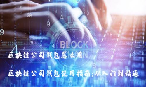 区块链公司钱包怎么用

区块链公司钱包使用指南：从入门到精通