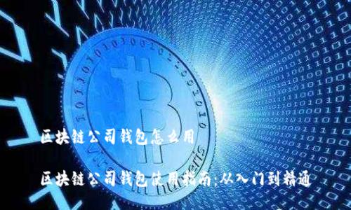 区块链公司钱包怎么用

区块链公司钱包使用指南：从入门到精通