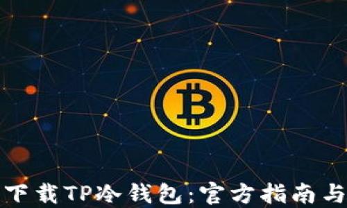 
如何安全下载TP冷钱包：官方指南与使用技巧