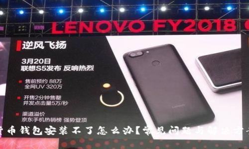 加密货币钱包安装不了怎么办？常见问题与解决方案详解