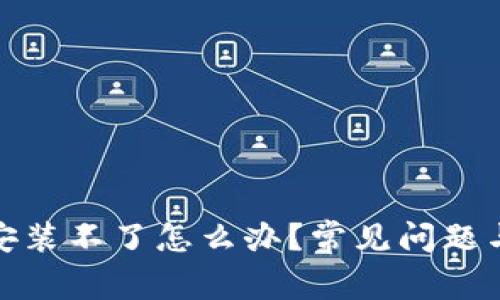 加密货币钱包安装不了怎么办？常见问题与解决方案详解