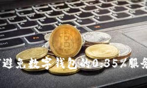 如何避免数字钱包的0.35%服务费？