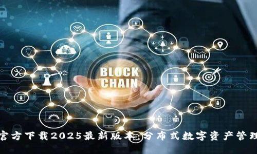 TP钱包官方下载2025最新版本：分布式数字资产管理新选择