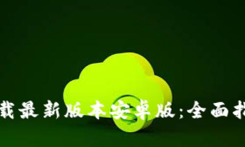 TP钱包官网下载最新版本安卓版：全面指南与功能解析