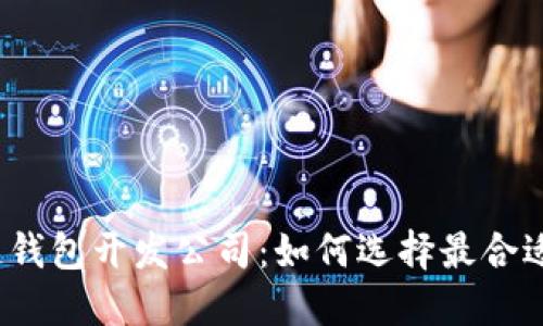  杭州区块链钱包开发公司：如何选择最合适的开发团队