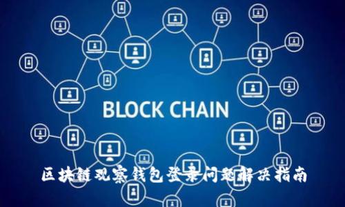 区块链观察钱包登录问题解决指南