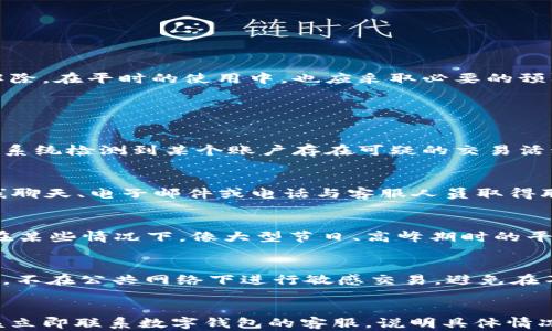 
数字钱包受限怎么解除不了

关键词
数字钱包, 钱包限制, 解除限制, 账户安全, 支付问题

详细介绍

随着科技的发展，数字钱包已逐渐成为人们日常生活中不可或缺的一部分。它们不仅提供便捷的支付方式，还帮助用户掌控个人财务。然而，很多用户在使用数字钱包时，可能会遭遇账户受限的情况。一旦遇到这种情况，用户往往感到困惑与无助。如何有效地解除数字钱包的限制成为了一个亟待解决的问题。

数字钱包受限的原因多种多样，常见的包括账户安全审查、异常交易活动和信息验证不全等。如果您的数字钱包被限制，首先需要了解原因，然后再采取相应的措施。这篇文章将详细探讨数字钱包受限的问题，并为您提供解决方案和应对技巧。

一、数字钱包受限的常见原因
数字钱包受限的原因主要有以下几种：
ol
li账户安全审查：很多数字钱包在运营过程中，会定期对用户的账户进行安全审查。如果系统怀疑您的账户存在被盗用的风险，则可能会暂时限制账户的使用。/li
li异常交易活动：如果您的账户中出现与正常使用习惯不符的交易，例如频繁的大额转账或支付，都会引起系统的警觉，从而导致账户受限。/li
li信息验证不全：某些数字钱包要求用户完成身份证明和账户信息的验证。如果您的个人信息未能通过审核，也可能会造成账户受限。/li
li多次错误登录：如果您多次输入错误的密码或验证码，系统可能会为了保护账户安全而限制你的账户。/li
li违反使用条款：如果用户在使用数字钱包的过程中违反了相关的使用条款，账户可能会被直接受限。/li
/ol

二、如何解除数字钱包限制
当您发现数字钱包账户受到限制时，首先要冷静下来，了解清楚限制的原因。接下来可以尝试以下步骤来解除账户限制：
ol
li查看账户通知：多数数字钱包会在账户中展示有关限制的具体信息，您可以查看账户通知或短信提示，以了解详细的限制原因。/li
li联系客户支持：如果原因不明确，最好联系数字钱包的客户支持。他们通常可以提供有关账户受限原因的详细信息，并指导您如何解除限制。/li
li提供所需文件：如果限制是因为信息验证不全，可以根据要求提交身份证明和相关文件，以便加速审核过程。/li
li遵从系统提示：在某些情况下，系统会给出解除限制的具体操作步骤，请务必遵从操作步骤进行相应的设置。/li
li等待审核：在提交解除限制申请后，您需要耐心等待系统审核，这个过程可能需要一定的时间。/li
/ol

三、数字钱包限制对用户的影响
数字钱包的限制对用户来说，可能会带来以下几方面的影响：
ol
li支付障碍：首先，账户受限会导致用户无法进行正常的支付和转账，影响日常生活和消费。/li
li财务不便：如果用户的钱包中有较大金额，受限后可能无法及时提现，造成财务周转问题。/li
li心理负担：账户受限的情况会给用户带来心理压力，尤其是当用户不能及时解决问题时，更容易产生焦虑。/li
li影响个人信用：在部分情况下，如果用户因数字钱包问题而未能按时履约，可能导致个人信用受损。/li
li时间成本：解决账户限制需要时间而可能增加用户的时间成本，尤其是在联系客户服务和审核过程中。/li
/ol

四、如何预防数字钱包账户受限
为了避免数字钱包账户的限制，用户可以采取以下预防措施：
ol
li定期检查账户信息：用户应定期查看自己的账户信息，确保所有个人信息的准确性和更新。/li
li保持交易习惯稳定：尽量保持通常的交易习惯，避免频繁的大额转账或异常操作，以减少系统的警觉。/li
li启用双重认证：启用数字钱包的双重认证功能，以提高账户的安全性。/li
li遵循使用条款：仔细阅读并遵循数字钱包的使用条款和政策，以避免因违反规则而导致的账户限制。/li
li及时更新密码：定期更新自己的登录密码，防止因密码泄露导致的安全问题。/li
/ol

五、总结
数字钱包的使用为我们的生活带来了便利，但与此同时也伴随着一些隐患。当账户受到限制时，用户应及时了解原因，并根据相应的方法进行解除。在平时的使用中，也应采取必要的预防措施，以保障账户的安全。

常见问题解答

1. 为什么数字钱包账户会被限制？
数字钱包账户被限制的原因多种多样，其中最常见的包括账户安全审查、异常交易活动、信息验证不全、多次错误登录和违反使用条款。例如，当系统检测到某个账户存在可疑的交易活动时，会为了保护用户的资金安全而对该账户进行限制。这说明数字钱包平台在管理技术上是相当严谨的，确保用户的账户都在安全的范围内。

2. 如何联系数字钱包的客服？
联系数字钱包客服的方法因不同平台而异。通常可以在数字钱包的官方网站或应用中找到“联系客服”或者“帮助中心”的选项。您可以通过在线聊天、电子邮件或电话与客服人员取得联系。在联系时，请准备好您注册的账号和遇到的问题，以便客服能快速定位和解决您的问题。

3. 解除账户限制需要多长时间？
解除数字钱包账户限制的时间因不同平台而异。一般来说，用户在提交身份验证或信息审核申请后，通常会在24小时到几天内收到反馈。然而在某些情况下，像大型节日、高峰期时的平台审核可能会变得较慢，导致审核时间延长。因此，用户需耐心等待，并保持手机和电子邮件的畅通，以便接收相关通知。

4. 如何确保我的数字钱包账户安全？
要确保数字钱包账户的安全，首先建议启用双重认证。这会为您的账户多一个防护层。其次，定期更换密码，并确保密码复杂且不易被猜到。此外，不在公共网络下进行敏感交易，避免在不可信的平台上输入账户信息，保持设备和软件的更新也十分重要。定期审查账户活动，并注意任何异常交易，及时采取措施。

5. 如果解除限制后还是无法支付，怎么办？
如果在解除限制后依然无法使用账户进行支付，建议首先查看是否有额外的限制提示，或是账户是否存在未处理的事务。如果找不到问题，应该立即联系数字钱包的客服，说明具体情况，以便他们提供进一步的支持与解决方案。用户也可以尝试清除缓存、重启应用或重装应用等方法，解决软件工作异常的问题。