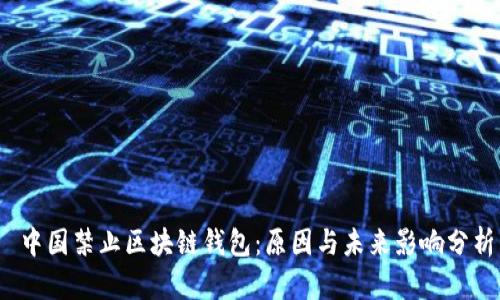  中国禁止区块链钱包：原因与未来影响分析
