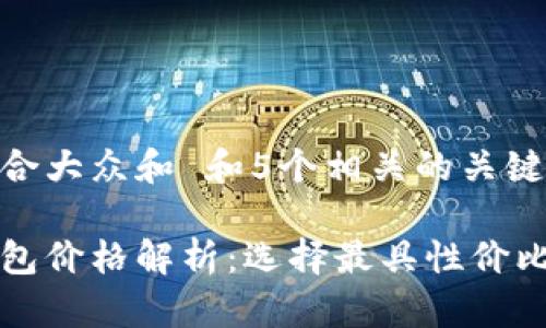 思考一个符合大众和 和5个相关的关键词

中国数字钱包价格解析：选择最具性价比的数字钱包