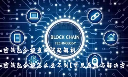 加密钱包余额查询问题解析

加密钱包余额怎么查不到？常见原因与解决方案