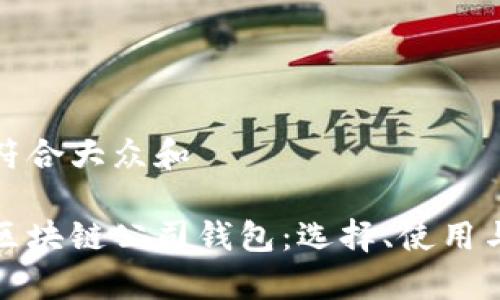 思考一个符合大众和  
  
全面解析区块链公司钱包：选择、使用与安全保障