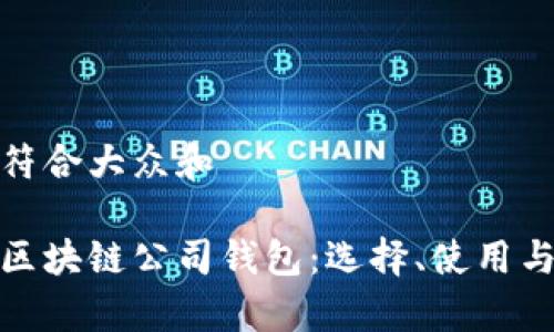 思考一个符合大众和  
  
全面解析区块链公司钱包：选择、使用与安全保障