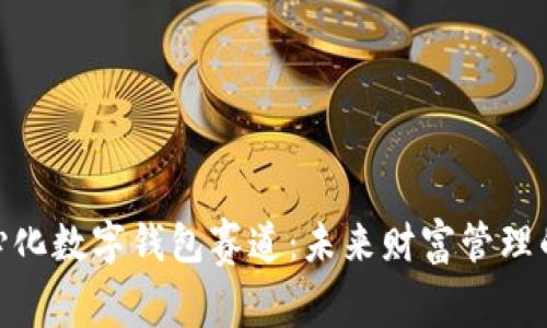 : 去中心化数字钱包赛道：未来财富管理的新选择