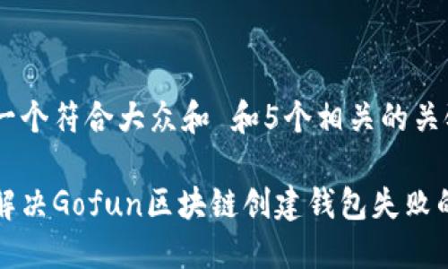 思考一个符合大众和 和5个相关的关键词

如何解决Gofun区块链创建钱包失败的问题