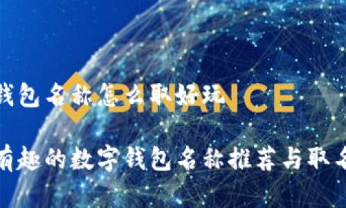 数字钱包名称怎么取好玩

创意有趣的数字钱包名称推荐与取名技巧