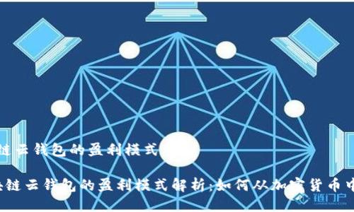 区块链云钱包的盈利模式

 区块链云钱包的盈利模式解析：如何从加密货币中获利