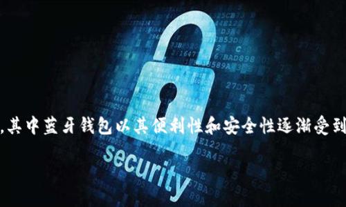 数字币蓝牙钱包，在当今的加密货币市场中，已经成为了用户越来越关注的一个领域。数字货币的存储方式有很多，其中蓝牙钱包以其便利性和安全性逐渐受到市场的青睐。蓝牙钱包不仅提供了安全的数字资产存储解决方案，同时也大大提升了用户在进行交易时的便捷性。

数字币蓝牙钱包：安全与便捷的完美结合