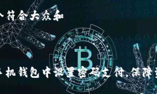 思考一个符合大众和

:

如何在手机钱包中设置密码支付，保障资金安全