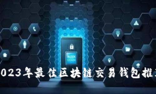 2023年最佳区块链交易钱包推荐