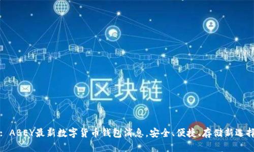 : ABEY最新数字货币钱包消息，安全、便捷、存储新选择