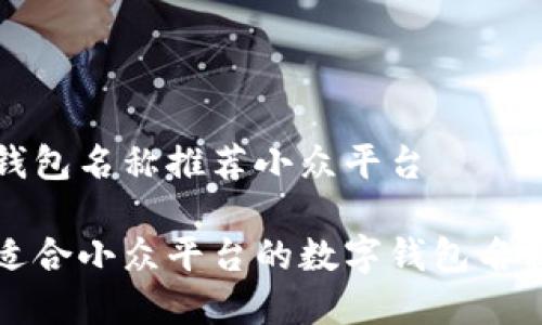 数字钱包名称推荐小众平台

十个适合小众平台的数字钱包名称推荐