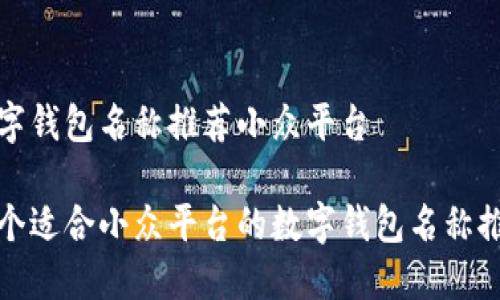 数字钱包名称推荐小众平台

十个适合小众平台的数字钱包名称推荐