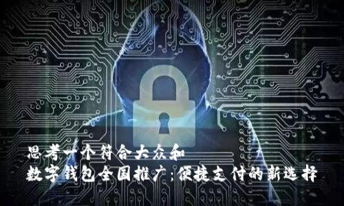 思考一个符合大众和  
数字钱包全国推广：便捷支付的新选择