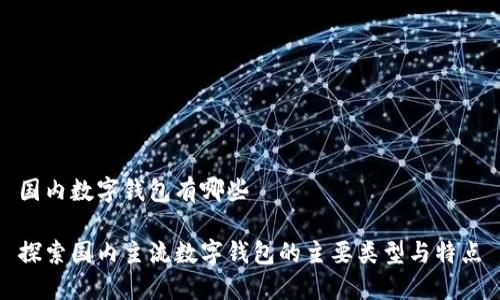 国内数字钱包有哪些

探索国内主流数字钱包的主要类型与特点
