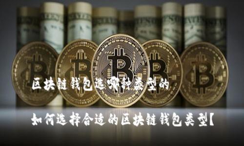 区块链钱包选哪种类型的

如何选择合适的区块链钱包类型？