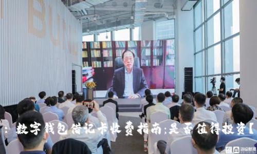 : 数字钱包借记卡收费指南：是否值得投资？